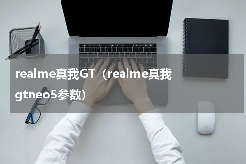 realme真我GT（realme真我gtneo5参数）