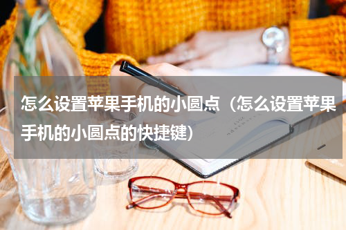 怎么设置苹果手机的小圆点（怎么设置苹果手机的小圆点的快捷键）