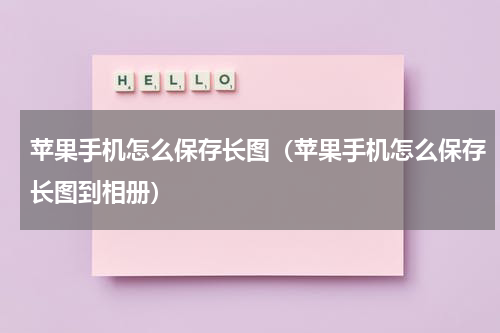 苹果手机怎么保存长图（苹果手机怎么保存长图到相册）