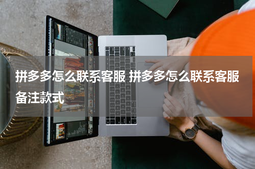 拼多多怎么联系客服 拼多多怎么联系客服备注款式