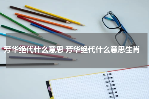 芳华绝代什么意思 芳华绝代什么意思生肖