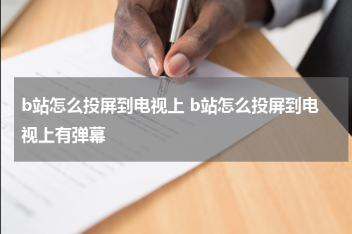 b站怎么投屏到电视上 b站怎么投屏到电视上有弹幕