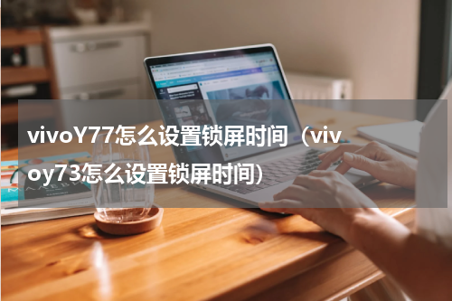 vivoY77怎么设置锁屏时间（vivoy73怎么设置锁屏时间）