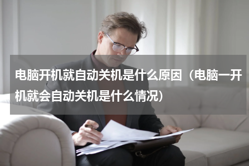 电脑开机就自动关机是什么原因（电脑一开机就会自动关机是什么情况）