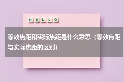 等效焦距和实际焦距是什么意思（等效焦距与实际焦距的区别）