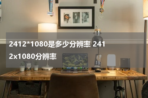 2412*1080是多少分辨率 2412x1080分辨率