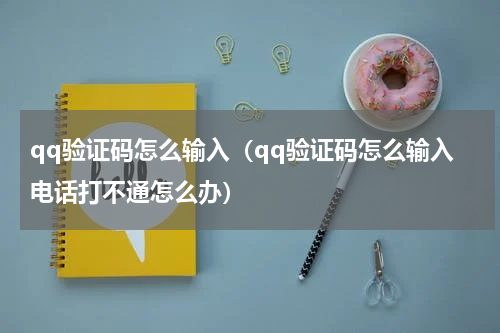qq验证码怎么输入（qq验证码怎么输入电话打不通怎么办）