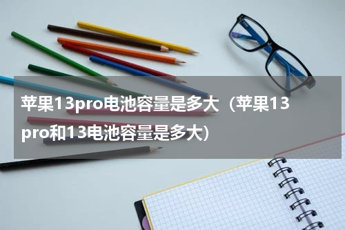 苹果13pro电池容量是多大（苹果13pro和13电池容量是多大）