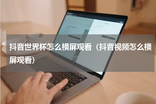 抖音世界杯怎么横屏观看（抖音视频怎么横屏观看）