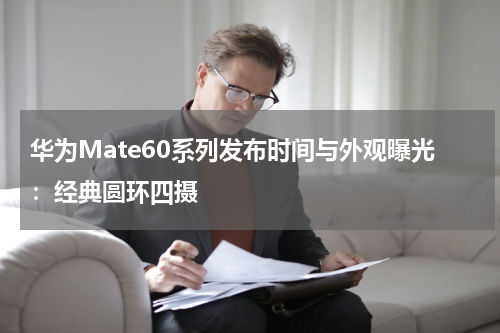 华为Mate60系列发布时间与外观曝光：经典圆环四摄