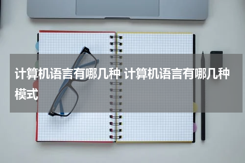 计算机语言有哪几种 计算机语言有哪几种模式
