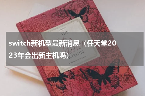 switch新机型最新消息（任天堂2023年会出新主机吗）