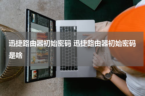 迅捷路由器初始密码 迅捷路由器初始密码是啥
