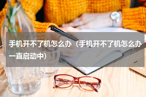 手机开不了机怎么办（手机开不了机怎么办一直启动中）