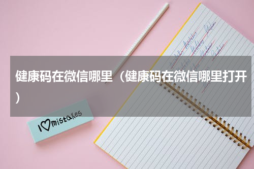 健康码在微信哪里（健康码在微信哪里打开）