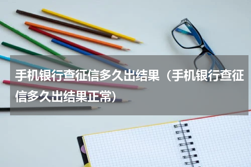 手机银行查征信多久出结果（手机银行查征信多久出结果正常）