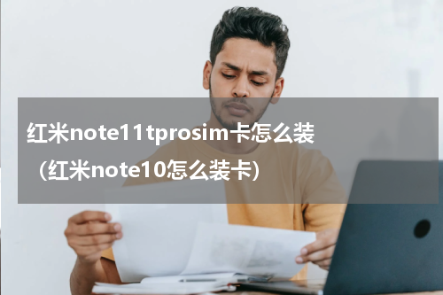 红米note11tprosim卡怎么装（红米note10怎么装卡）