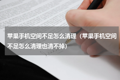 苹果手机空间不足怎么清理（苹果手机空间不足怎么清理也清不掉）