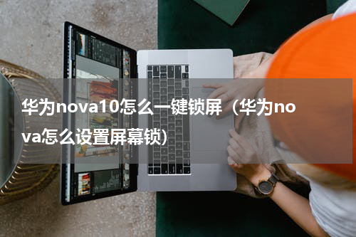 华为nova10怎么一键锁屏（华为nova怎么设置屏幕锁）