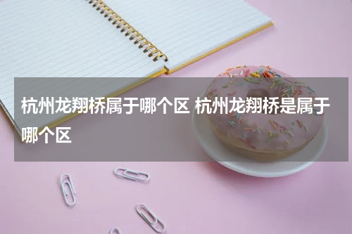 杭州龙翔桥属于哪个区 杭州龙翔桥是属于哪个区
