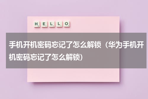 手机开机密码忘记了怎么解锁（华为手机开机密码忘记了怎么解锁）