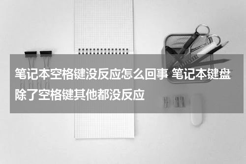笔记本空格键没反应怎么回事 笔记本键盘除了空格键其他都没反应