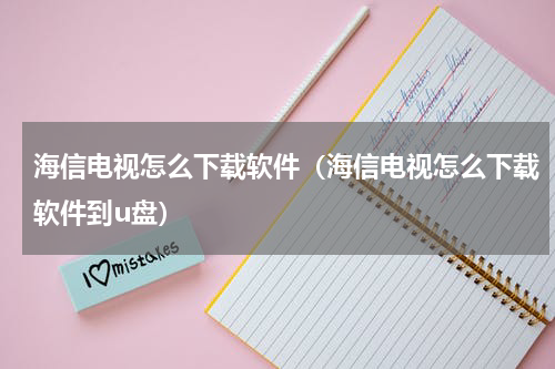 海信电视怎么下载软件（海信电视怎么下载软件到u盘）