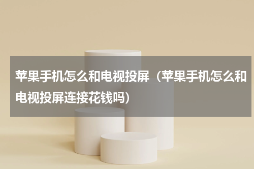 苹果手机怎么和电视投屏（苹果手机怎么和电视投屏连接花钱吗）