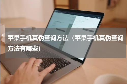 苹果手机真伪查询方法（苹果手机真伪查询方法有哪些）