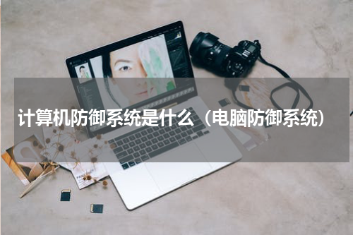 计算机防御系统是什么（电脑防御系统）