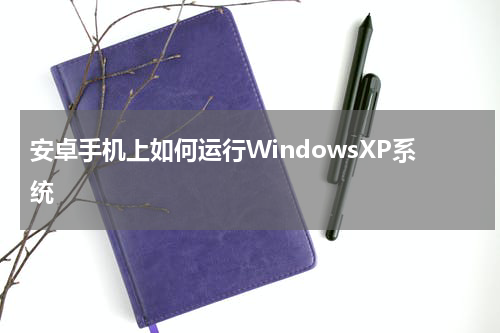 安卓手机上如何运行WindowsXP系统