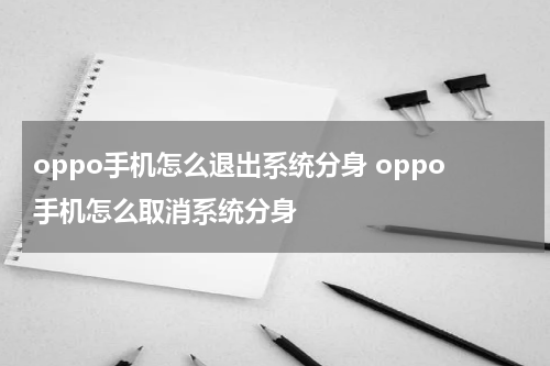 oppo手机怎么退出系统分身 oppo手机怎么取消系统分身