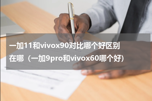 一加11和vivox90对比哪个好区别在哪（一加9pro和vivox60哪个好）