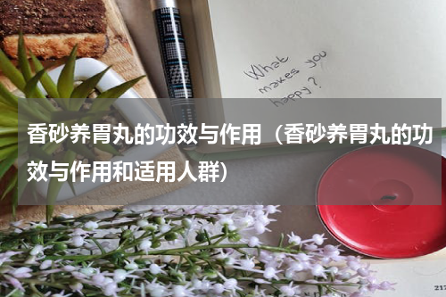 香砂养胃丸的功效与作用（香砂养胃丸的功效与作用和适用人群）