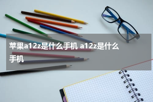 苹果a12z是什么手机 a12z是什么手机