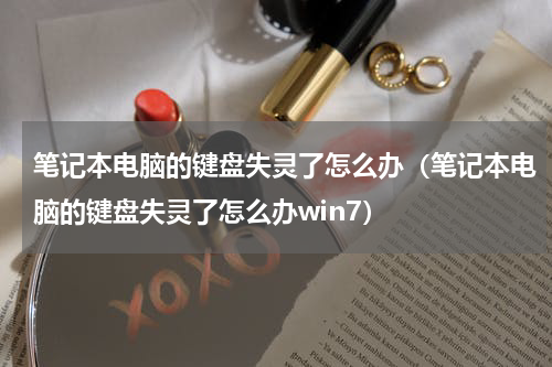 笔记本电脑的键盘失灵了怎么办（笔记本电脑的键盘失灵了怎么办win7）