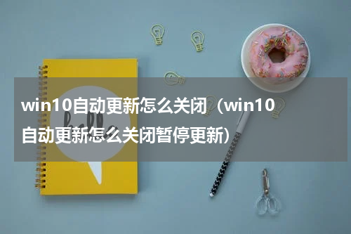 win10自动更新怎么关闭（win10自动更新怎么关闭暂停更新）