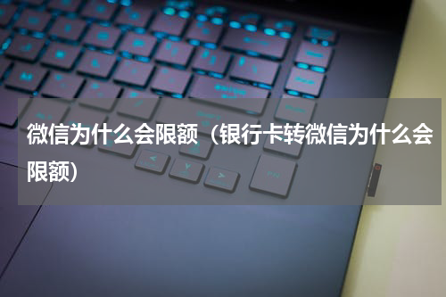 微信为什么会限额（银行卡转微信为什么会限额）
