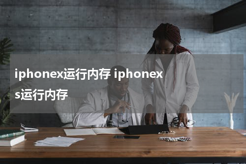 iphonex运行内存 iphonexs运行内存