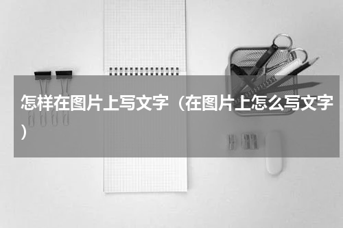 怎样在图片上写文字（在图片上怎么写文字）