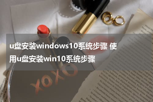 u盘安装windows10系统步骤 使用u盘安装win10系统步骤