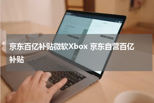 京东百亿补贴微软Xbox 京东自营百亿补贴