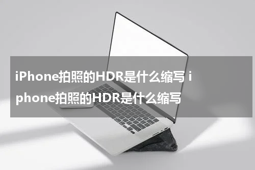 iPhone拍照的HDR是什么缩写 iphone拍照的HDR是什么缩写