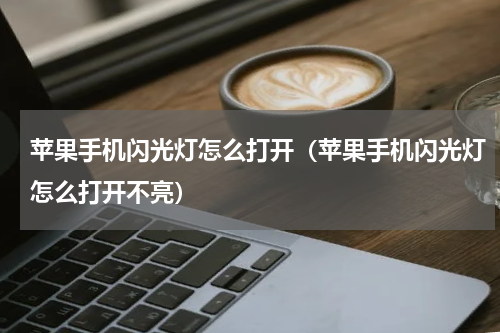苹果手机闪光灯怎么打开（苹果手机闪光灯怎么打开不亮）
