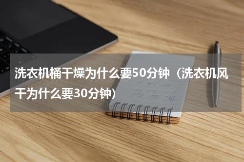 洗衣机桶干燥为什么要50分钟（洗衣机风干为什么要30分钟）