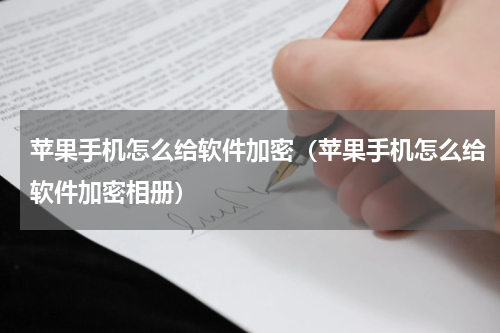 苹果手机怎么给软件加密（苹果手机怎么给软件加密相册）