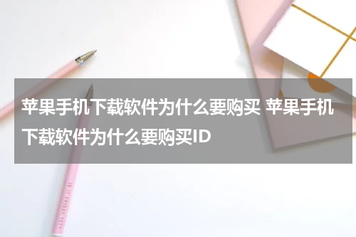 苹果手机下载软件为什么要购买 苹果手机下载软件为什么要购买ID