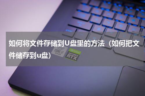 如何将文件存储到U盘里的方法（如何把文件储存到u盘）