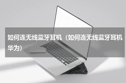 如何连无线蓝牙耳机（如何连无线蓝牙耳机华为）