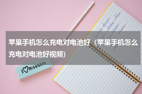 苹果手机怎么充电对电池好（苹果手机怎么充电对电池好视频）